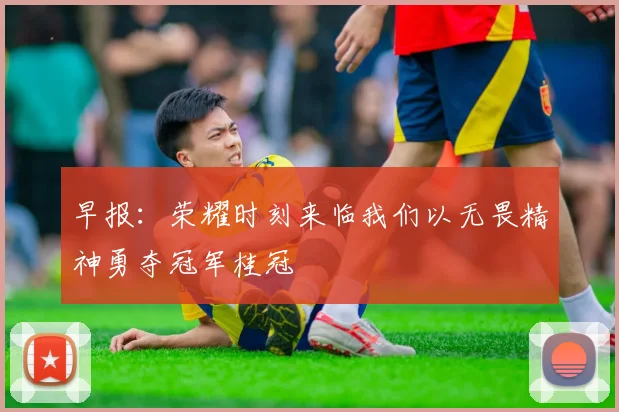 早报：荣耀时刻来临我们以无畏精神勇夺冠军桂冠
