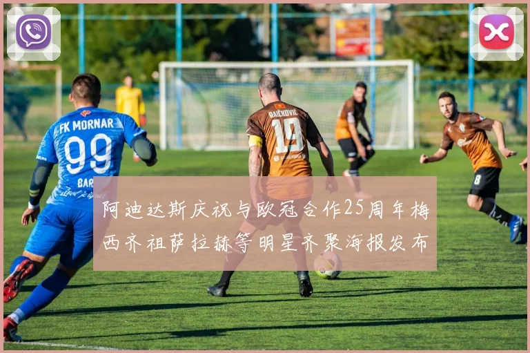 阿迪达斯庆祝与欧冠合作25周年梅西齐祖萨拉赫等明星齐聚海报发布