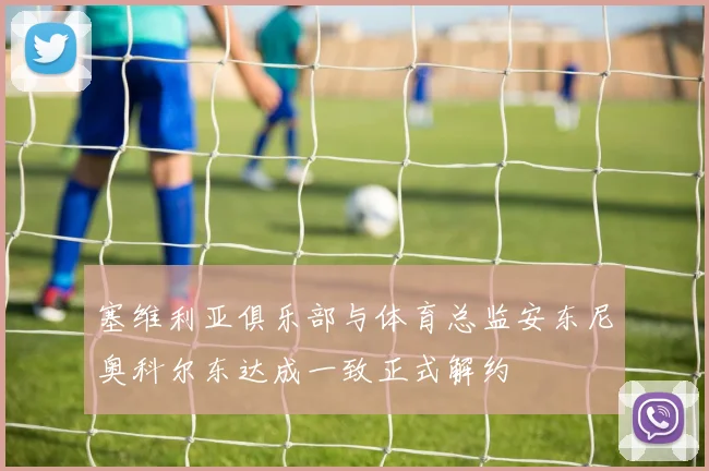 塞维利亚俱乐部与体育总监安东尼奥科尔东达成一致正式解约